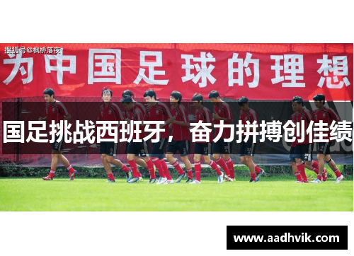 国足挑战西班牙，奋力拼搏创佳绩