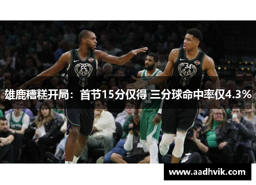 雄鹿糟糕开局：首节15分仅得 三分球命中率仅4.3%
